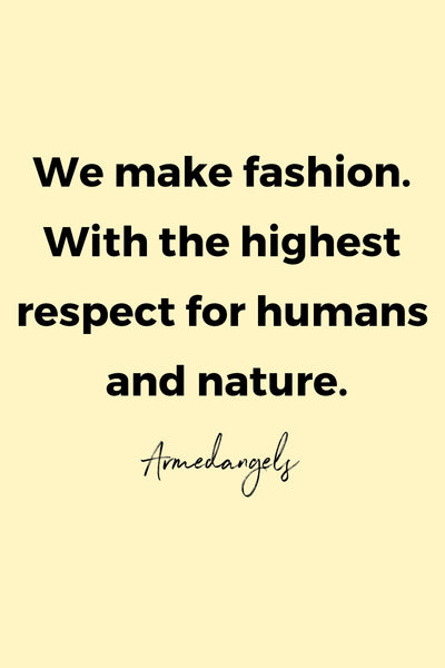 We make fashion. With the highest respect for humans and nature.