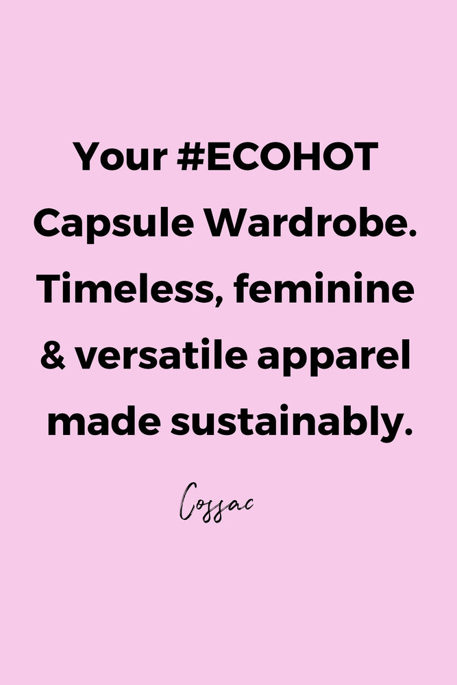 Your #ECOHOT Capsule Wardrobe. Timeless, feminine & versatile apparel made sustainably. by Cossac