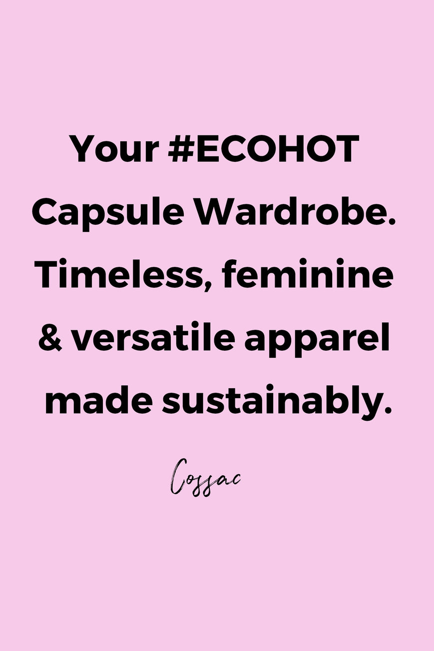 Your #ECOHOT Capsule Wardrobe. Timeless, feminine & versatile apparel made sustainably. by Cossac