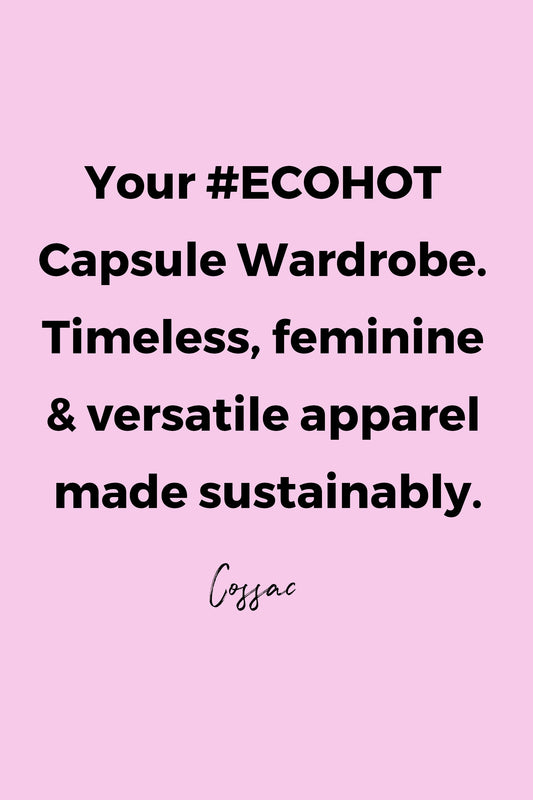 Your #ECOHOT Capsule Wardrobe. Timeless, feminine & versatile apparel made sustainably. by Cossac