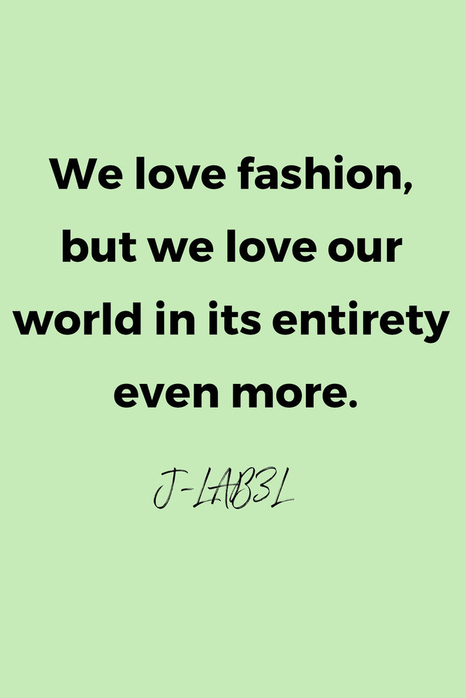 We love fashion, but we love our world in its entirety even more by J-LAB3L