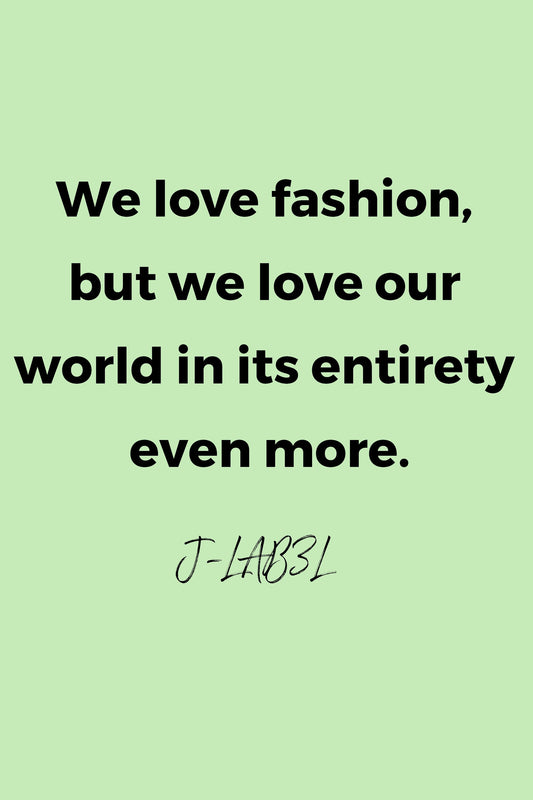 We love fashion, but we love our world in its entirety even more by J-LAB3L