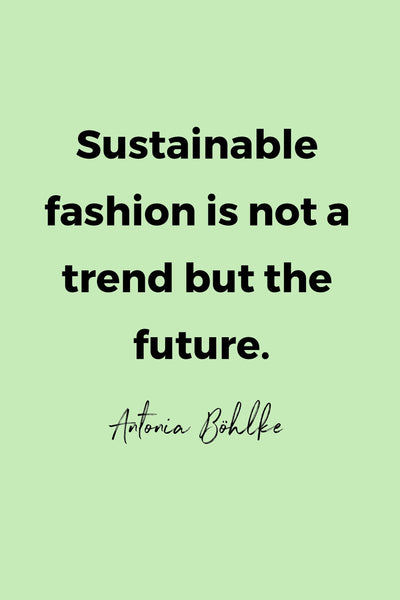 Sustainable fashion is not a trend but the future.