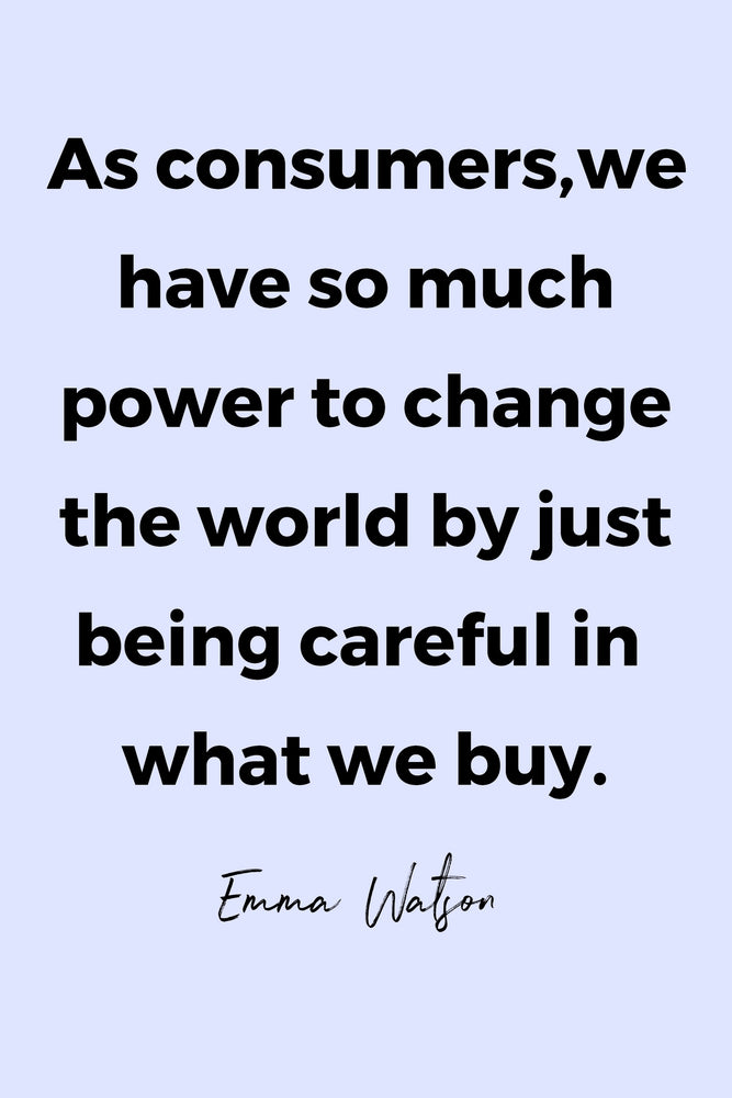 As consumers, we have so much power to change the world by just being careful in what we buy.