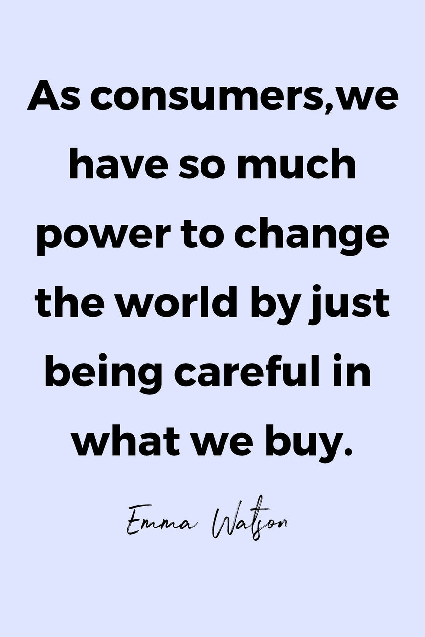 As consumers, we have so much power to change the world by just being careful in what we buy.