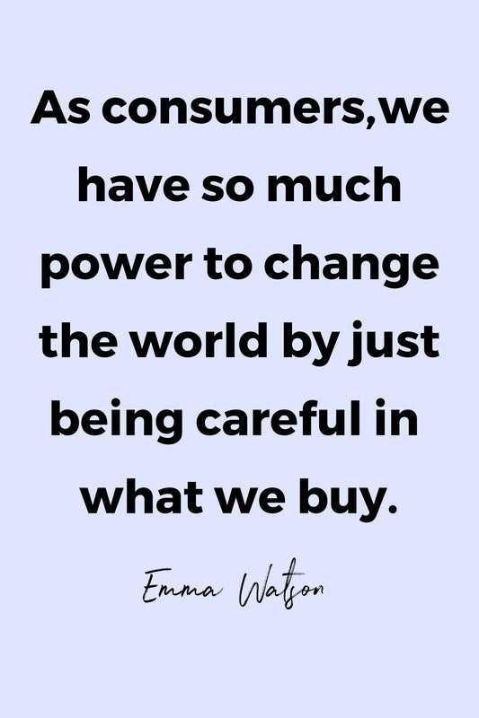 As consumers, we have so much power to change the world by just being careful in what we buy.
